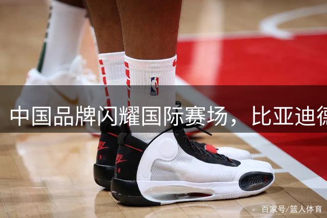 中国品牌闪耀国际赛场，比亚迪德比见证全球化进程