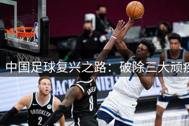 中国足球复兴之路：破除三大顽疾，期待未来崛起
