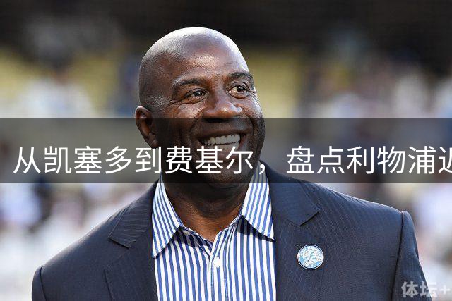 从凯塞多到费基尔，盘点利物浦近年令人惋惜的失败转会