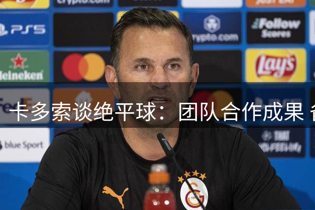 卡多索谈绝平球：团队合作成果 备战下轮主场战