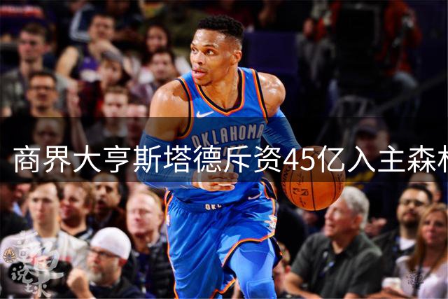 商界大亨斯塔德斥资45亿入主森林狼 NBA再迎球队易主