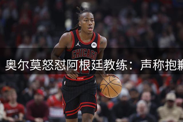 奥尔莫怒怼阿根廷教练：声称抱歉却辩解动粗，显然毫无悔意