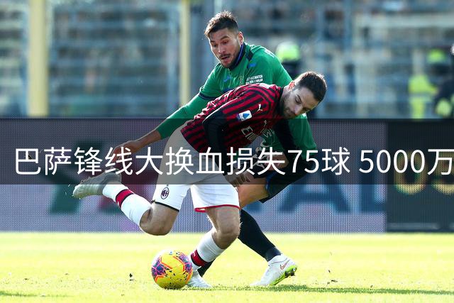 巴萨锋线大换血损失75球 5000万欧进账难掩进攻危机