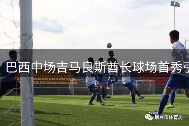 巴西中场吉马良斯酋长球场首秀引轰动 7500万新援未登场已征服枪迷
