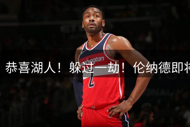 恭喜湖人！躲过一劫！伦纳德即将被重罚