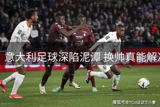 意大利足球深陷泥潭 换帅真能解决根本问题吗？