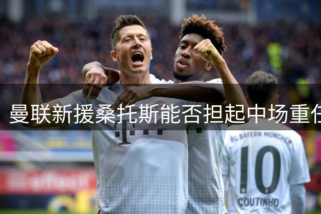 曼联新援桑托斯能否担起中场重任？