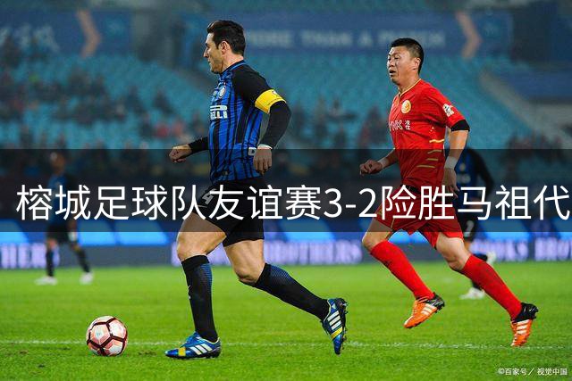 榕城足球队友谊赛3-2险胜马祖代表队