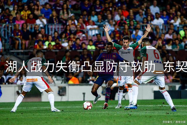 湖人战力失衡凸显防守软肋 东契奇带队尚需突破瓶颈