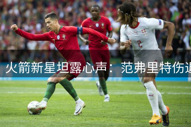 火箭新星坦露心声：范弗里特伤退让我备受打击