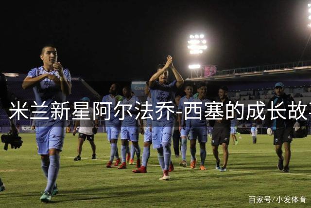 米兰新星阿尔法乔-西塞的成长故事与足球梦想