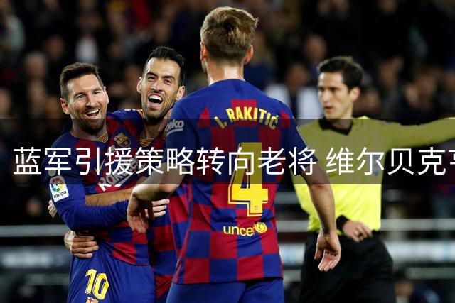 蓝军引援策略转向老将 维尔贝克亨德森加盟在即