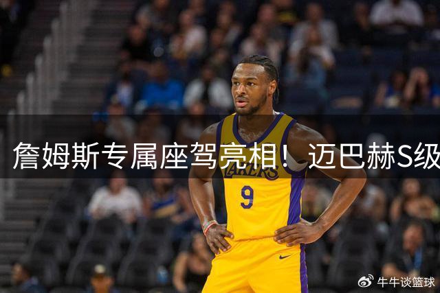 詹姆斯专属座驾亮相！迈巴赫S级12缸豪车将慈善拍卖