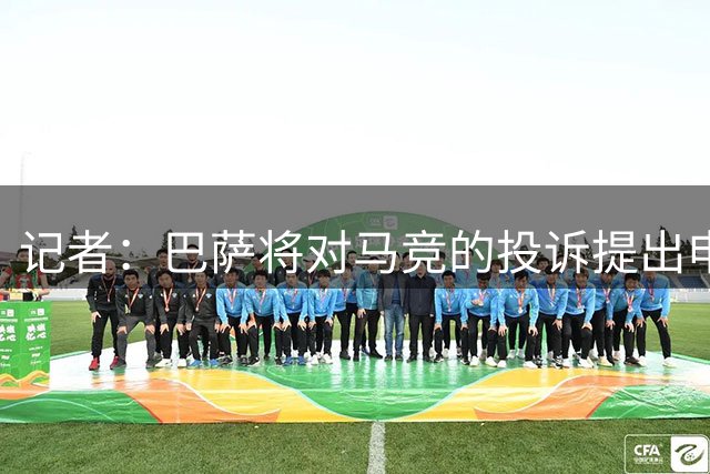 记者：巴萨将对马竞的投诉提出申辩，在研究可能的选择