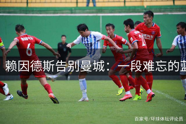 赖因德斯告别曼城：一段难忘的蓝月征程