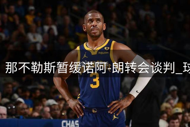 那不勒斯暂缓诺阿-朗转会谈判 球员获首发机会显信任