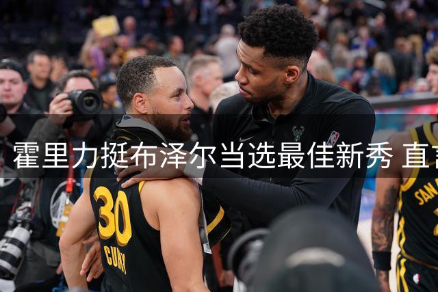 霍里力挺布泽尔当选最佳新秀 直言两热门新秀受阵容限制
