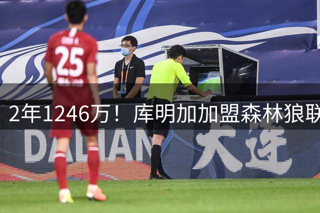 2年1246万！库明加加盟森林狼联手爱德华兹