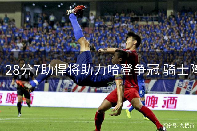 28分7助悍将助力哈登争冠 骑士阵容升级剑指总冠军