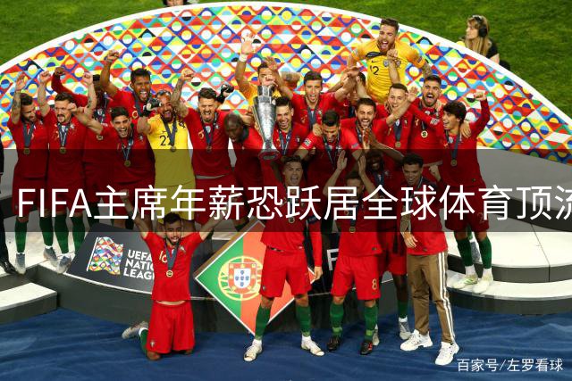 FIFA主席年薪恐跃居全球体育顶流 世界杯私有化计划引轩然大波