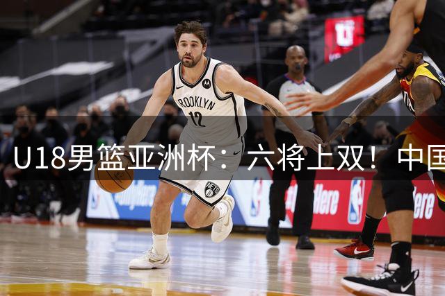 U18男篮亚洲杯：六将上双！中国男篮大胜卡塔尔 两战狂胜百分迎战伊朗